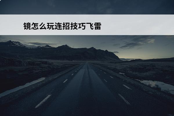 镜怎么玩连招技巧飞雷神(镜连招技巧飞雷神出装)