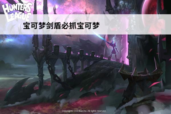 宝可梦剑盾必抓宝可梦