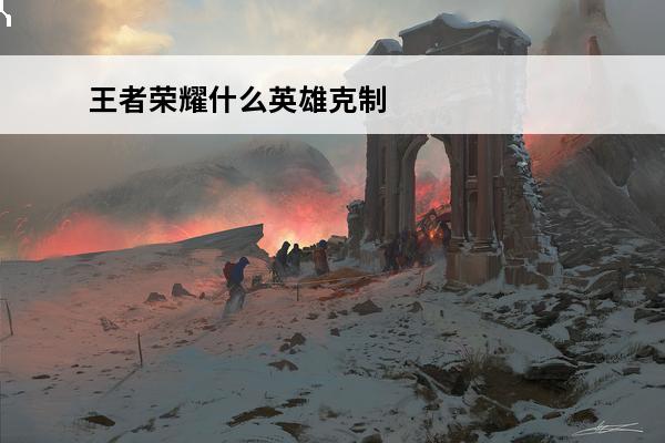 王者荣耀什么英雄克制