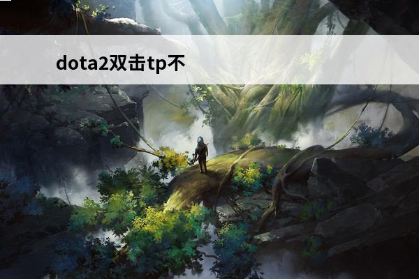 dota2双击tp不回泉水(dota2泉水)