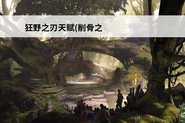 狂野之刃天赋(削骨之刃狂暴战天赋)(狂野之刃适合狂暴战么)