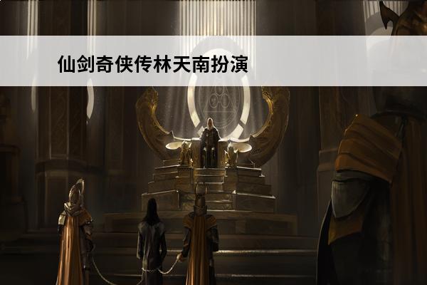 仙剑奇侠传林天南扮演