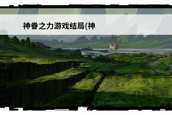 神眷之力游戏结局(神眷之力全流程攻略)