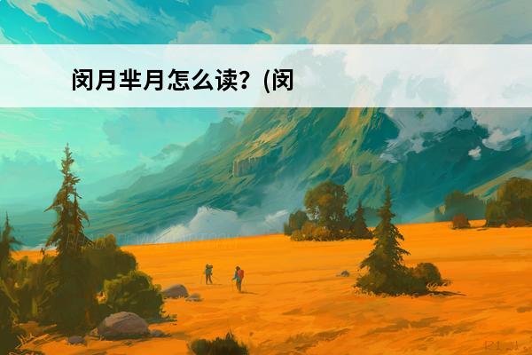 闵月芈月怎么读？(闵月芈月怎么玩用什么铭文)