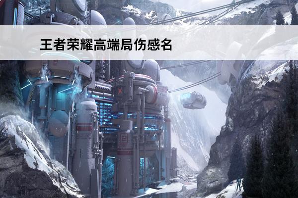 王者荣耀高端局伤感名字（王者荣耀高端局伤感名字很少人用的）(王者荣耀高端局的名字)