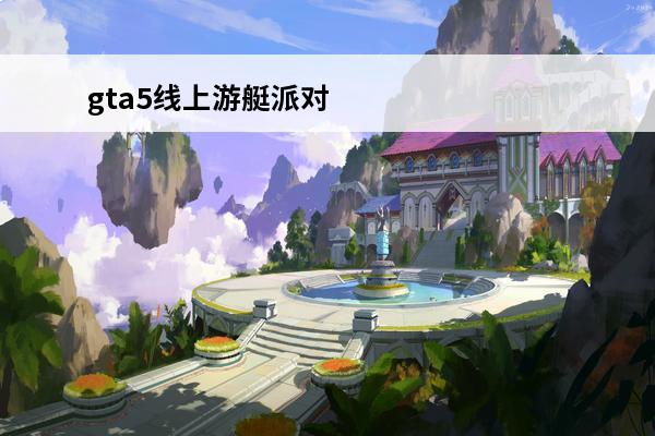 gta5线上游艇派对 gta5游艇上怎么办派对GTA5游艇派对怎么开
