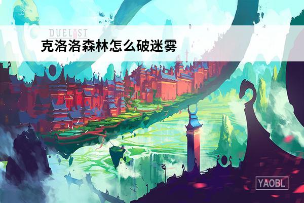 克洛洛森林怎么破迷雾(克洛洛森林武器)