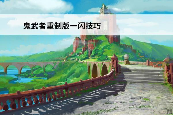 鬼武者重制版一闪技巧 鬼武者重制版游戏技巧分享介绍_鬼武者重制版游戏技巧分享是什么
