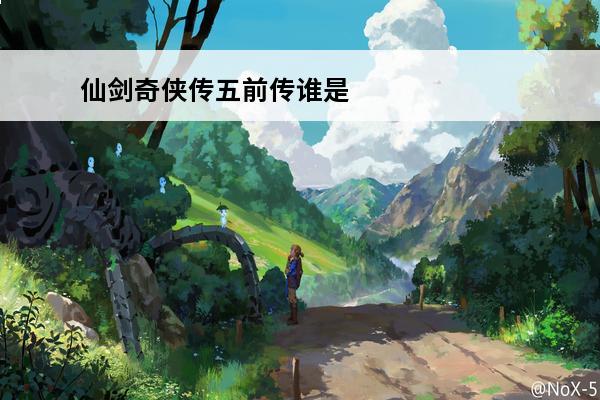 仙剑奇侠传五前传谁是主角 仙剑奇侠传五前传修改器(仙剑奇侠传5前传修改器介绍_仙剑奇侠传五前传修改器(仙剑奇侠传5前传修改器是什么