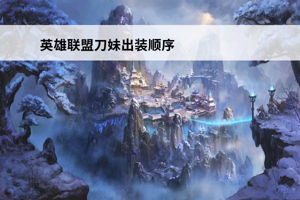 英雄联盟刀妹出装顺序(刀妹出装顺序)