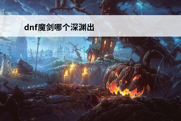 dnf魔剑哪个深渊出