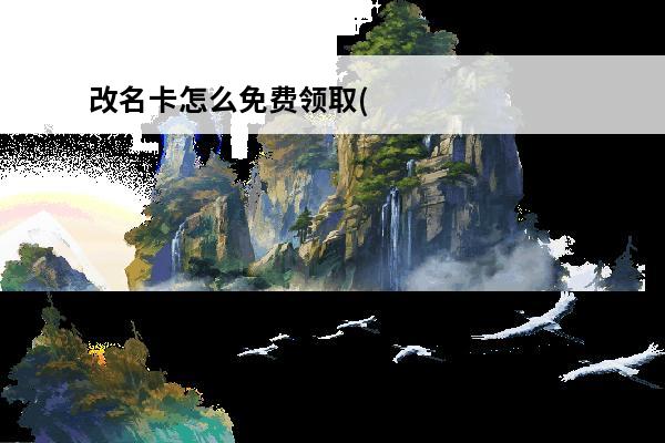 改名卡怎么免费领取(lol改名卡怎么免费领取)