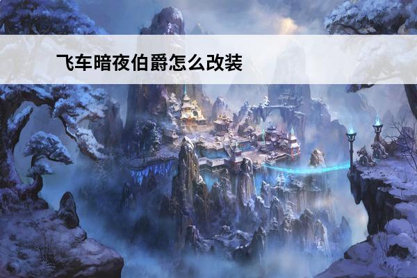 飞车暗夜伯爵怎么改装
