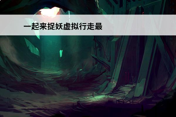 一起来捉妖虚拟行走最新 一起来捉妖怎么虚拟移动介绍_一起来捉妖怎么虚拟移动是什么