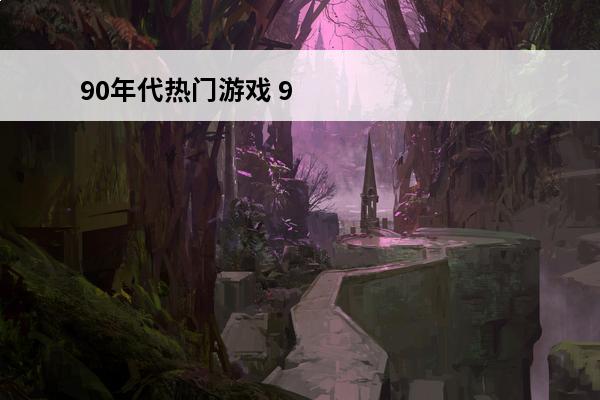 90年代热门游戏 90年代的游戏厅的游戏名称90年代游戏厅的游戏有哪些