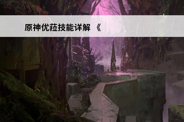 原神优菈技能详解 《原神》优菈天赋技能详解