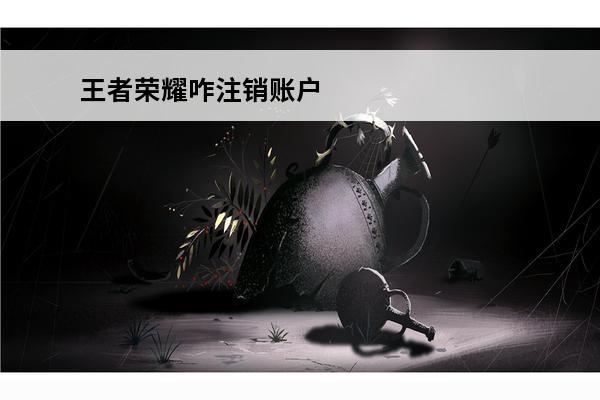 王者荣耀咋注销账户 
