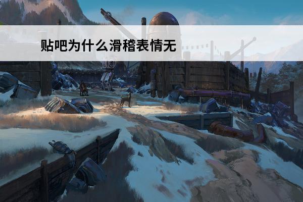 贴吧为什么滑稽表情无法显示介绍_贴吧为什么滑稽表情无法显示是什么(贴吧的滑稽怎么打出来)