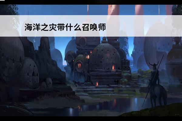 海洋之灾带什么召唤师