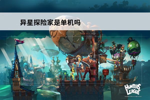 异星探险家是单机吗 异星探险家是单机游戏吗：游戏类型和特点介绍