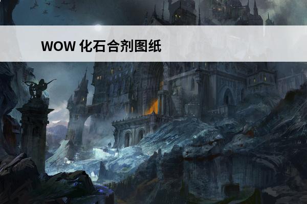 WOW 化石合剂图纸哪里掉？(魔兽世界化石合剂图纸哪出)