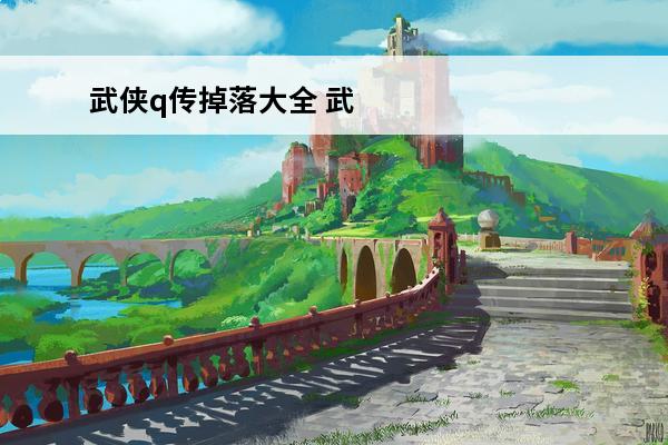 武侠q传掉落大全 武侠q传副本掉落一览-武侠q传副本掉落表2020