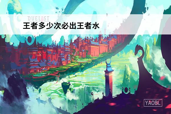 王者多少次必出王者水
