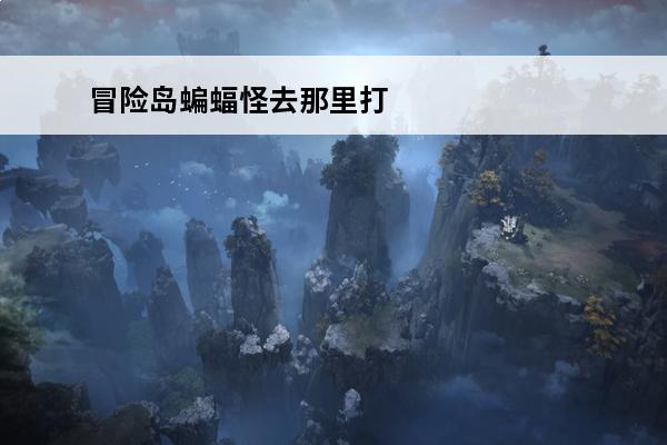 冒险岛蝙蝠怪去那里打