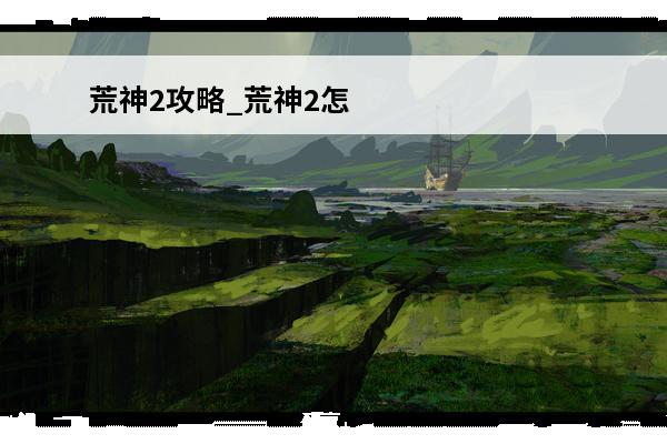 荒神2攻略_荒神2怎么玩(《荒神》攻略)