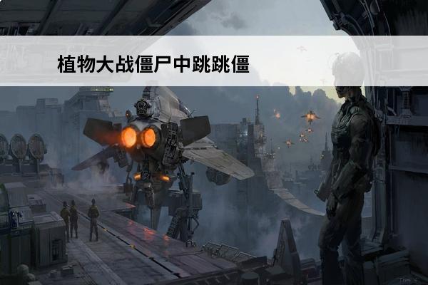 植物大战僵尸中跳跳僵尸怎么打 植物大战僵尸跳跳僵尸怎么打介绍_植物大战僵尸跳跳僵尸怎么打是什么