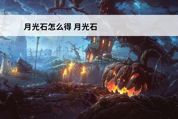 月光石怎么得 月光石怎么保养？