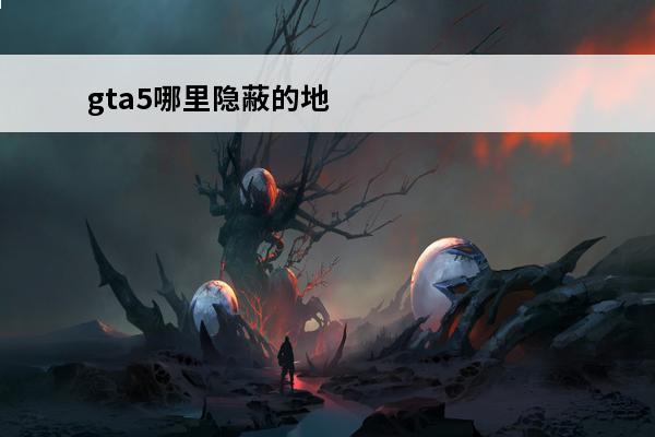 gta5哪里隐蔽的地方 gta5哪个地方最隐蔽