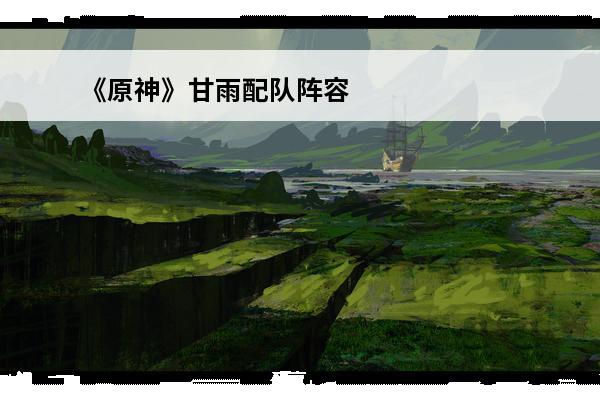 《原神》甘雨配队阵容