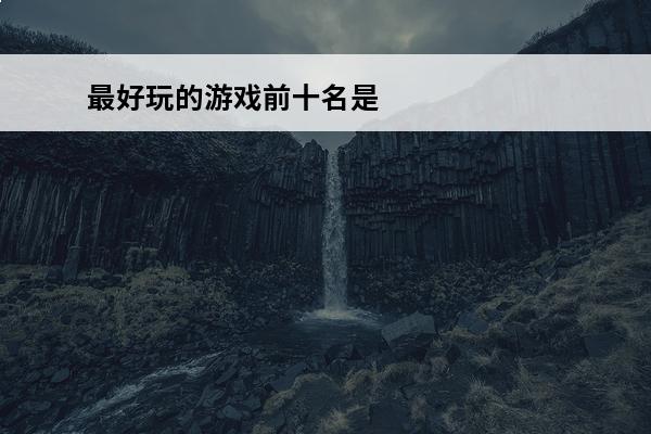 最好玩的游戏前十名是什么 最好玩的单机游戏前十名