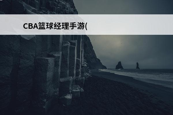 CBA篮球经理手游(cba手游有哪些)