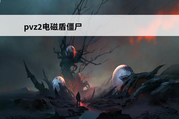 pvz2电磁盾僵尸 植物大战僵尸2 pvz2电磁盾僵尸在哪个世界？