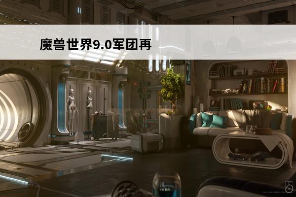 魔兽世界9.0军团再临剧情 魔兽世界军团再临魔兽世界军团再临