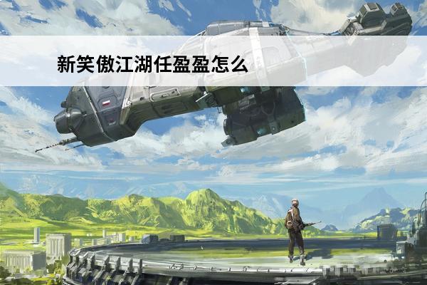 新笑傲江湖任盈盈怎么