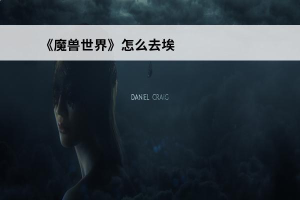 《魔兽世界》怎么去埃