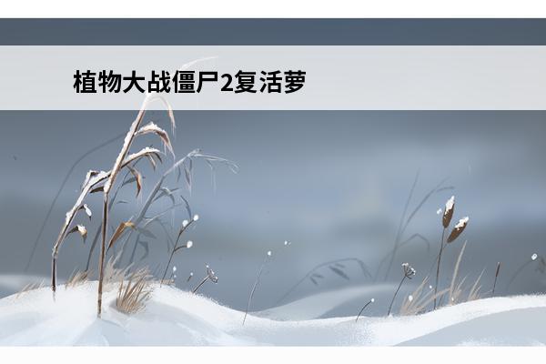 植物大战僵尸2复活萝卜能复活能量花吗 植物大战僵尸2复活萝卜获取方法