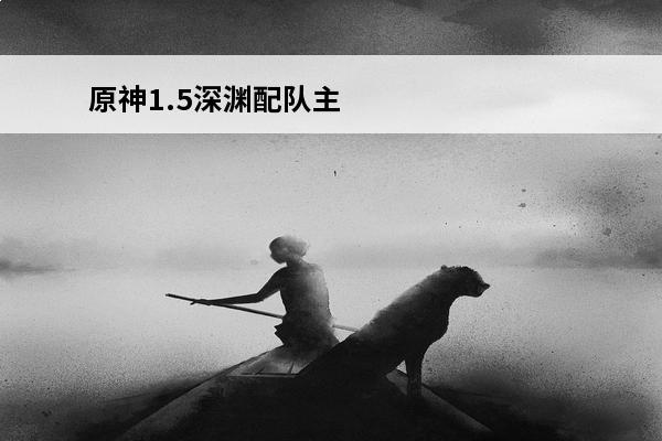 原神1.5深渊配队主C角色推荐(原神配队1.5)