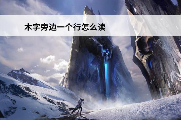 木字旁边一个行怎么读
