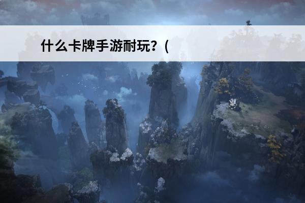 什么卡牌手游耐玩？(