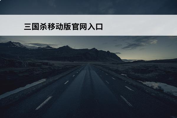 三国杀移动版官网入口怎么下载(三国杀移动版官网入口)