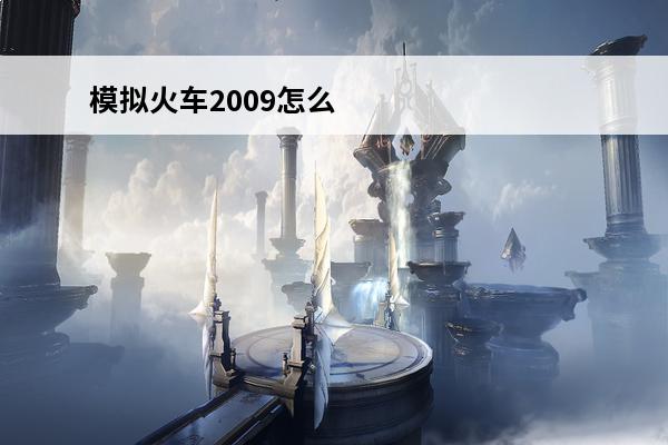 模拟火车2009怎么开(模拟开火车游戏视频)