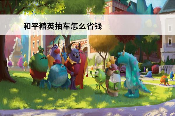 和平精英抽车怎么省钱
