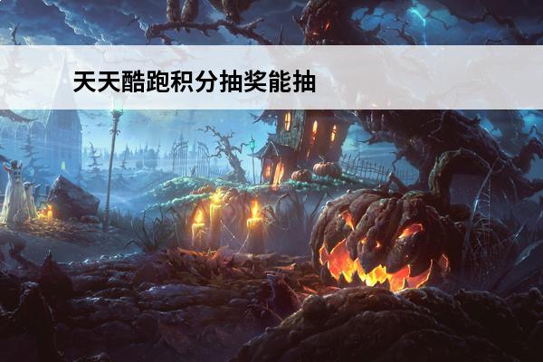 天天酷跑积分抽奖能抽到什么(天天酷跑积分抽奖能抽到什么)