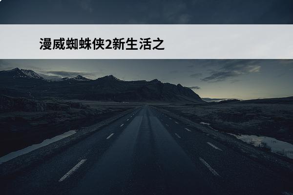 漫威蜘蛛侠2新生活之