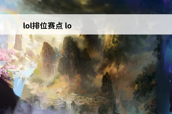 lol排位赛点 lol排位赛规则(lol排位赛扣分规则)介绍_lol排位赛规则(lol排位赛扣分规则)是什么