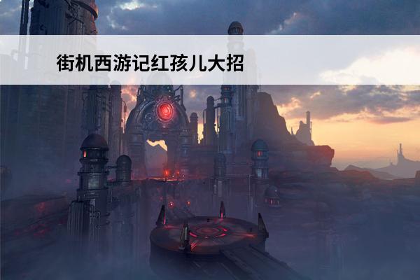 街机西游记红孩儿大招 西游记大战红孩儿插画-西游记中大战红孩儿是怎么回事